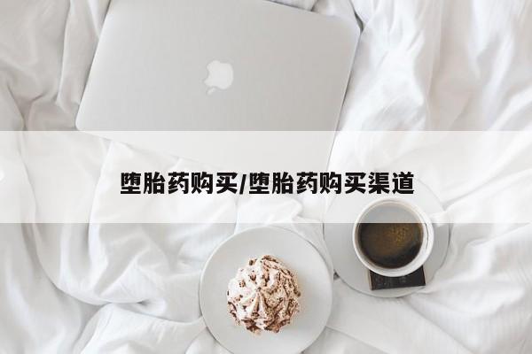堕胎药购买/堕胎药购买渠道