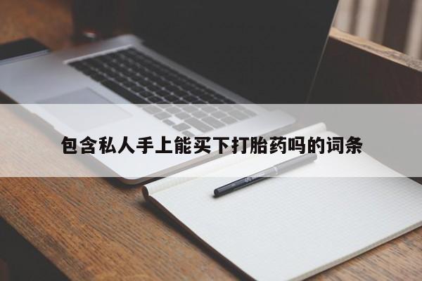 堕胎药包含私人手上能买下打胎药吗的词条