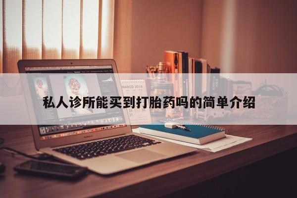 堕胎药私人诊所能买到打胎药吗的简单介绍