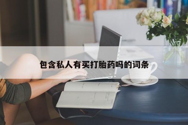 堕胎药包含私人有买打胎药吗的词条