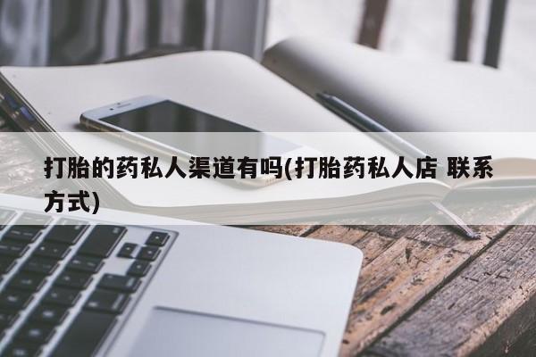 堕胎药打胎的药私人渠道有吗(打胎药私人店 联系方式)