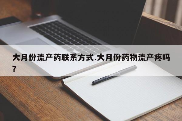 堕胎药大月份流产药联系方式.大月份药物流产疼吗？