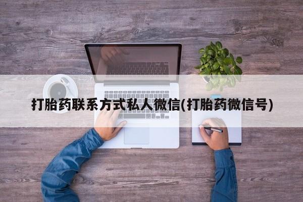 堕胎药打胎药联系方式私人微信(打胎药微信号)