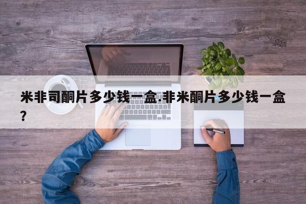 堕胎药米非司酮片多少钱一盒.非米酮片多少钱一盒？