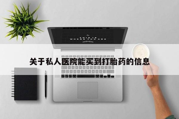 堕胎药关于私人医院能买到打胎药的信息