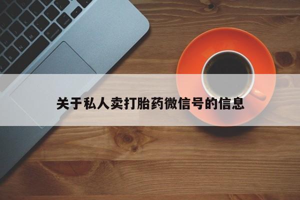 堕胎药关于私人卖打胎药微信号的信息