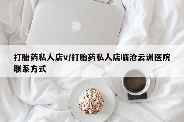 堕胎药打胎药私人店v/打胎药私人店临沧云洲医院联系方式