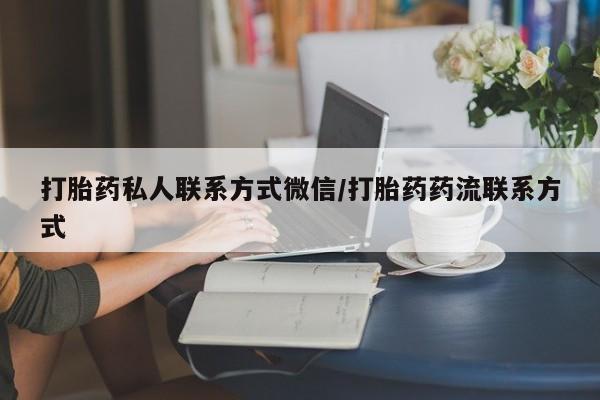 堕胎药打胎药私人联系方式微信/打胎药药流联系方式