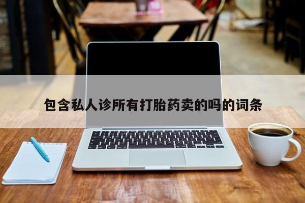 堕胎药包含私人诊所有打胎药卖的吗的词条