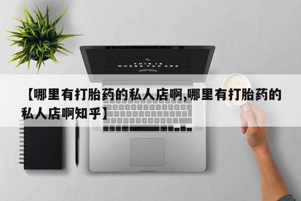 堕胎药【哪里有打胎药的私人店啊,哪里有打胎药的私人店啊知乎】