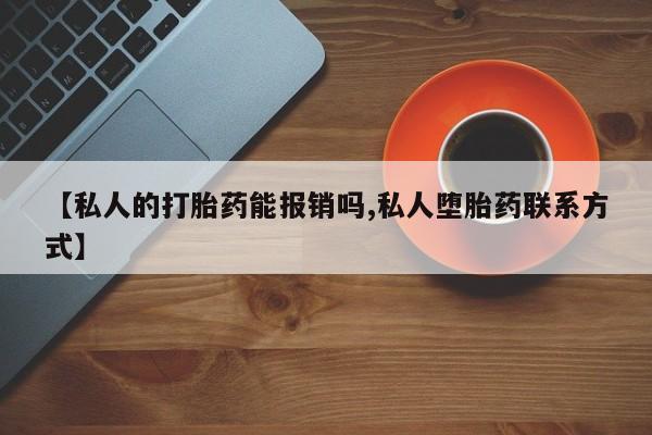 堕胎药【私人的打胎药能报销吗,私人堕胎药联系方式】
