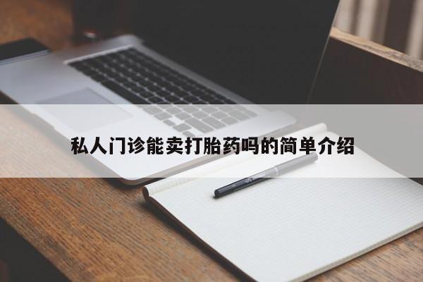 堕胎药私人门诊能卖打胎药吗的简单介绍