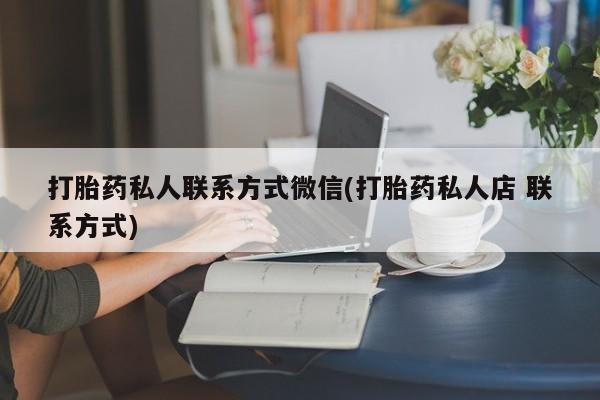 堕胎药打胎药私人联系方式微信(打胎药私人店 联系方式)