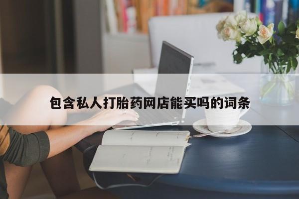 堕胎药包含私人打胎药网店能买吗的词条