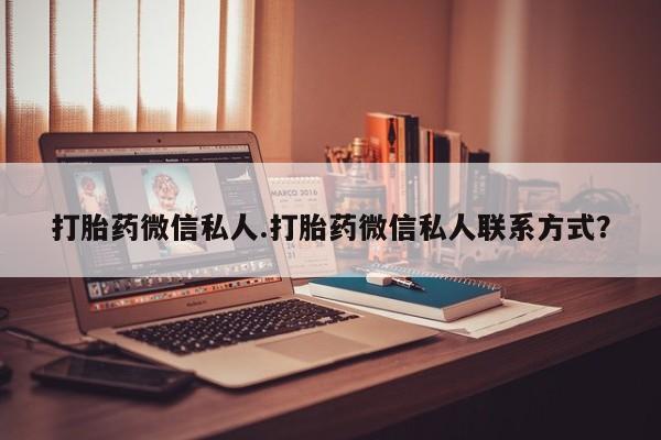 堕胎药打胎药微信私人.打胎药微信私人联系方式？