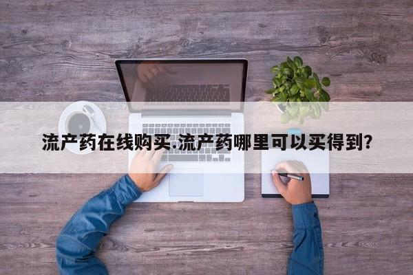 堕胎药流产药在线购买.流产药哪里可以买得到？