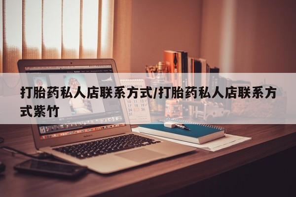 堕胎药打胎药私人店联系方式/打胎药私人店联系方式紫竹