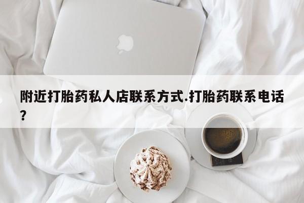 堕胎药附近打胎药私人店联系方式.打胎药联系电话？