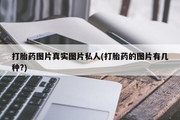 堕胎药打胎药图片真实图片私人(打胎药的图片有几种?)