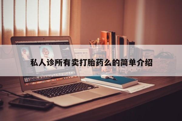 堕胎药私人诊所有卖打胎药么的简单介绍