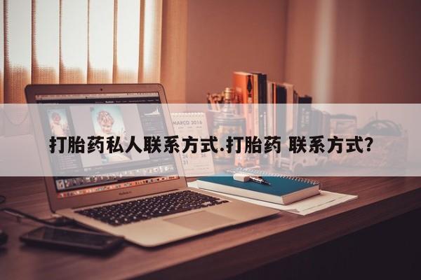 堕胎药打胎药私人联系方式.打胎药 联系方式？