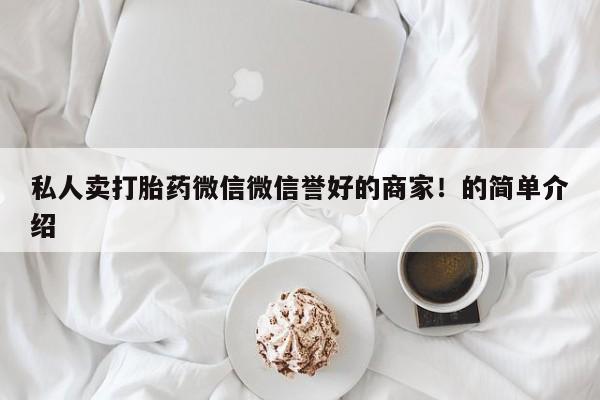 堕胎药私人卖打胎药微信微信誉好的商家！的简单介绍
