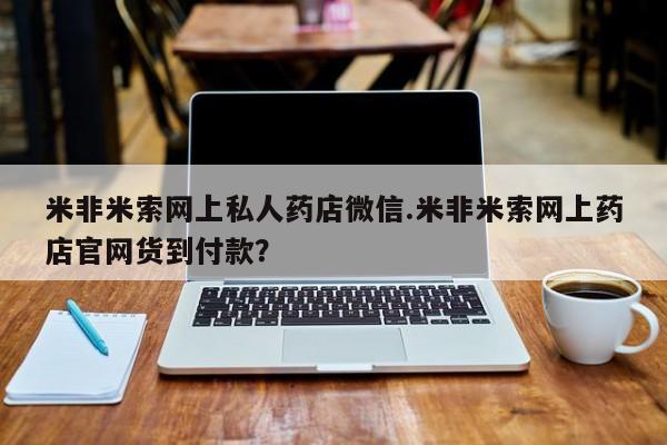 堕胎药米非米索网上私人药店微信.米非米索网上药店官网货到付款？