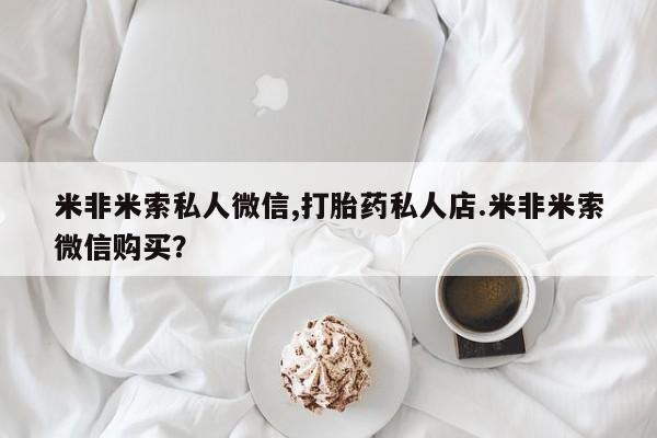 堕胎药米非米索私人微信,打胎药私人店.米非米索微信购买？