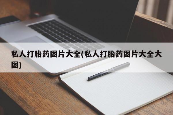 堕胎药私人打胎药图片大全(私人打胎药图片大全大图)