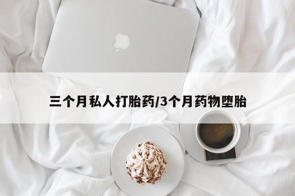 堕胎药三个月私人打胎药/3个月药物堕胎